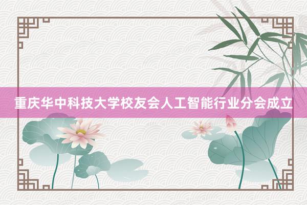 重庆华中科技大学校友会人工智能行业分会成立