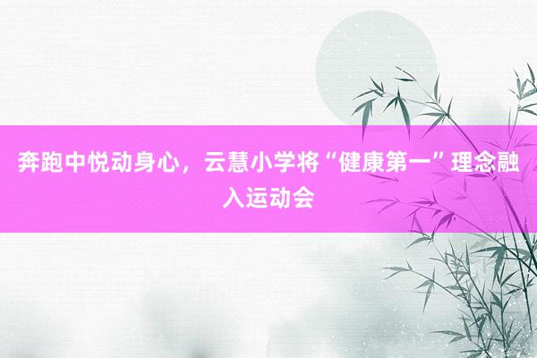 奔跑中悦动身心，云慧小学将“健康第一”理念融入运动会