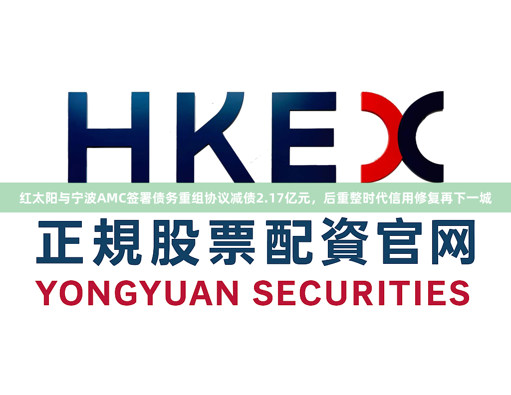 红太阳与宁波AMC签署债务重组协议减债2.17亿元，后重整时代信用修复再下一城